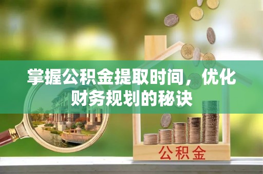 澄江掌握公积金提取时间，优化财务规划的秘诀