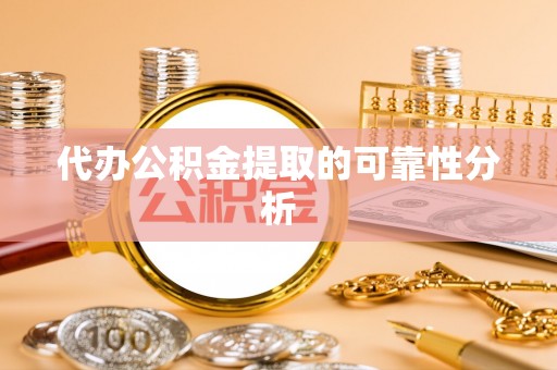 澄江代办公积金提取的可靠性分析