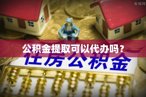 澄江公积金提取可以代办吗？