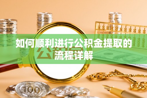 澄江如何顺利进行公积金提取的流程详解