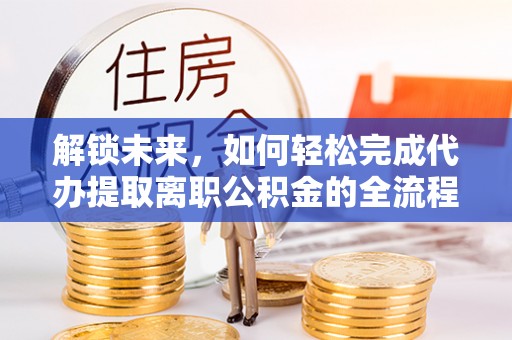澄江解锁未来，如何轻松完成代办提取离职公积金的全流程