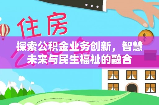 澄江探索公积金业务创新，智慧未来与民生福祉的融合
