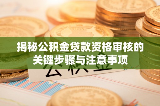 澄江揭秘公积金贷款资格审核的关键步骤与注意事项