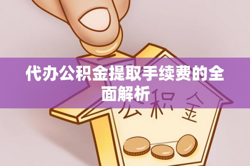 澄江代办公积金提取手续费的全面解析