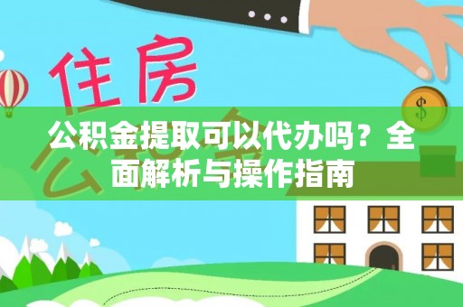 澄江公积金提取可以代办吗？全面解析与操作指南