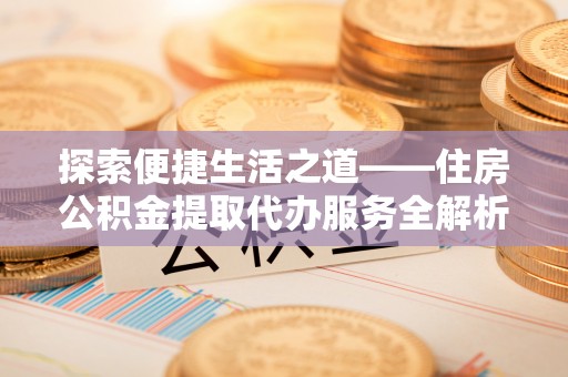 澄江探索便捷生活之道——住房公积金提取代办服务全解析