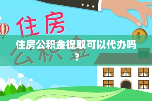 澄江住房公积金提取可以代办吗？