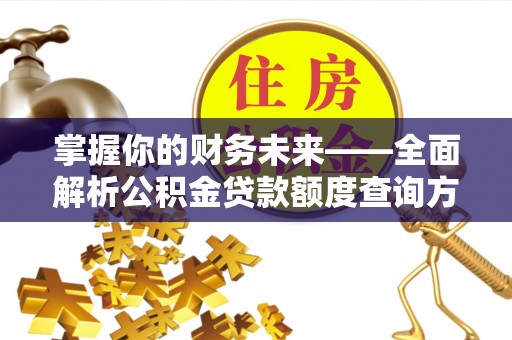 澄江掌握你的财务未来——全面解析公积金贷款额度查询方法