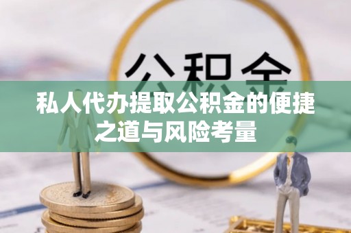 澄江私人代办提取公积金的便捷之道与风险考量