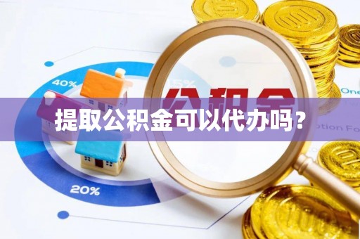 澄江提取公积金可以代办吗？