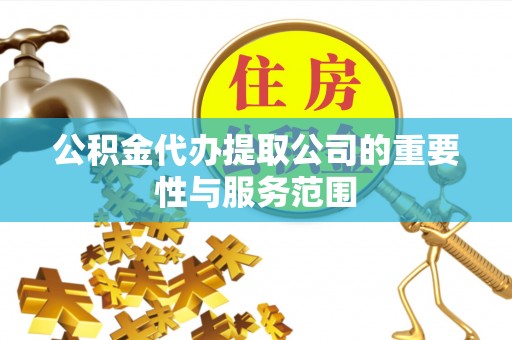澄江公积金代办提取公司的重要性与服务范围