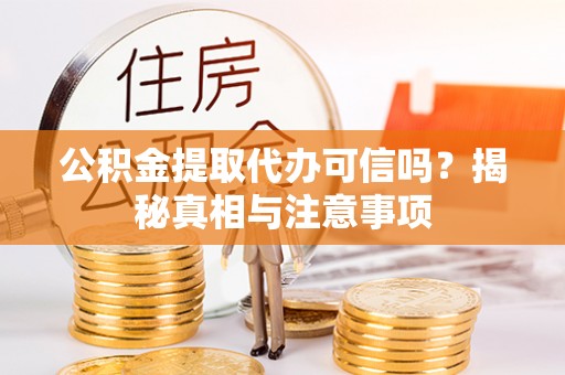 澄江公积金提取代办可信吗？揭秘真相与注意事项