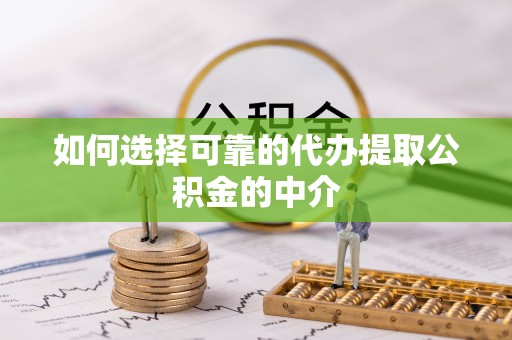 澄江如何选择可靠的代办提取公积金的中介