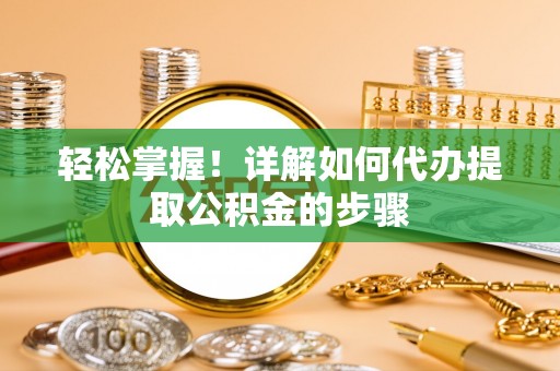 澄江轻松掌握！详解如何代办提取公积金的步骤