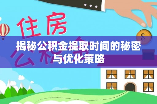 澄江揭秘公积金提取时间的秘密与优化策略