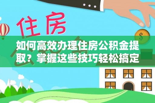 澄江如何高效办理住房公积金提取？掌握这些技巧轻松搞定