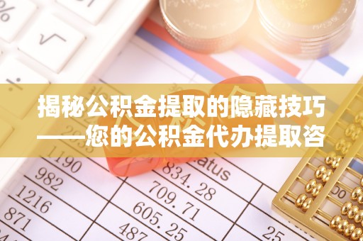 澄江揭秘公积金提取的隐藏技巧——您的公积金代办提取咨询指南