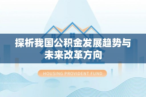 澄江探析我国公积金发展趋势与未来改革方向
