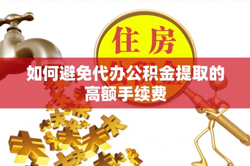 澄江如何避免代办公积金提取的高额手续费