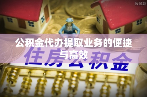 澄江公积金代办提取业务的便捷与高效