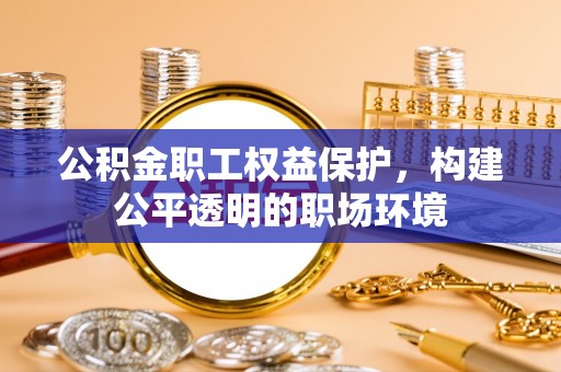 澄江公积金职工权益保护，构建公平透明的职场环境