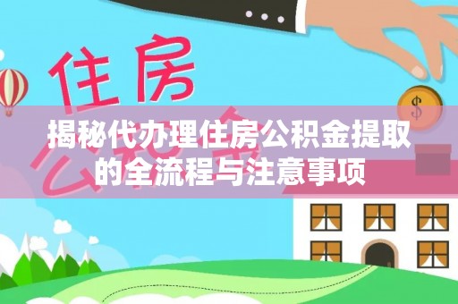 澄江揭秘代办理住房公积金提取的全流程与注意事项
