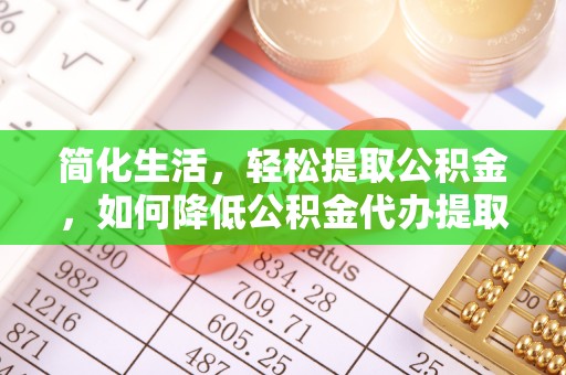 澄江简化生活，轻松提取公积金，如何降低公积金代办提取的费用？