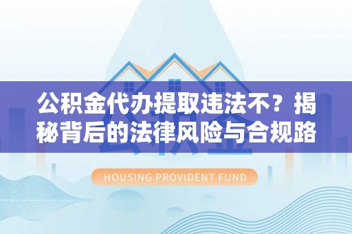 澄江公积金代办提取违法不？揭秘背后的法律风险与合规路径