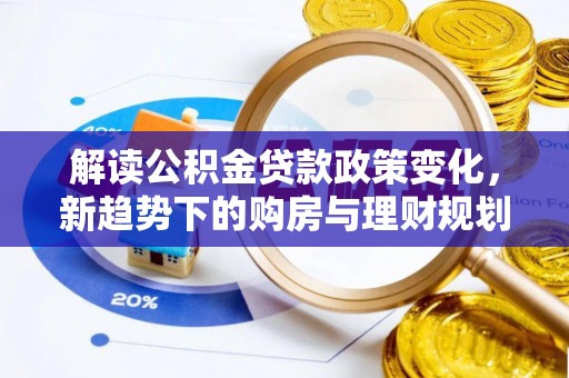 澄江解读公积金贷款政策变化，新趋势下的购房与理财规划