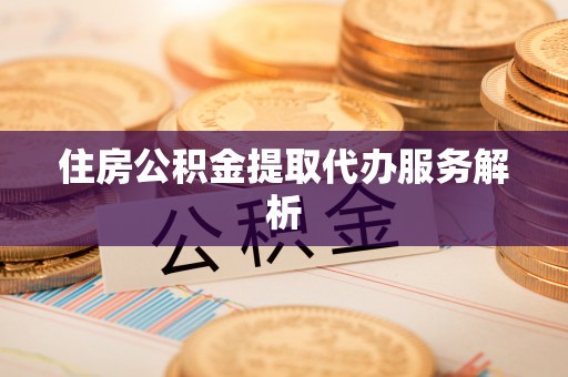 澄江住房公积金提取代办服务解析