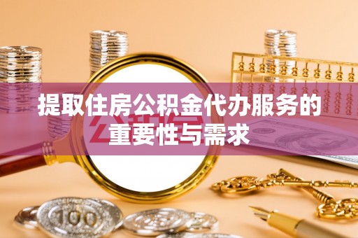 澄江提取住房公积金代办服务的重要性与需求