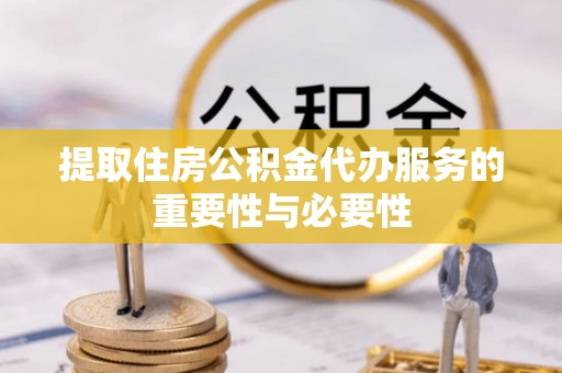 澄江提取住房公积金代办服务的重要性与必要性