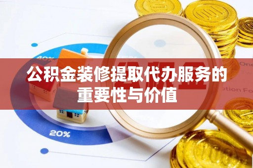 澄江公积金装修提取代办服务的重要性与价值