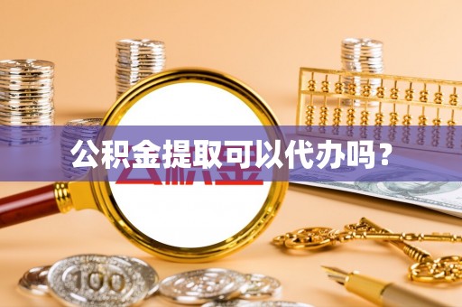 澄江公积金提取可以代办吗？