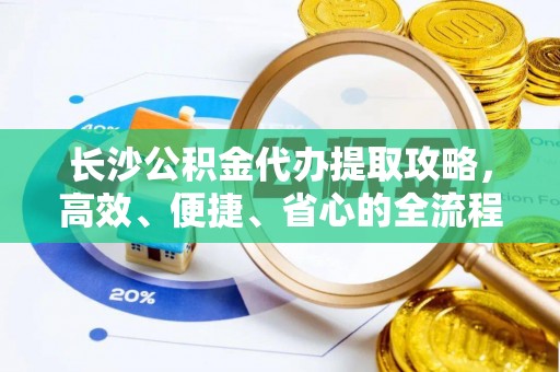 澄江长沙公积金代办提取攻略，高效、便捷、省心的全流程解析