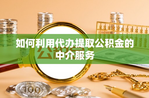 澄江如何利用代办提取公积金的中介服务