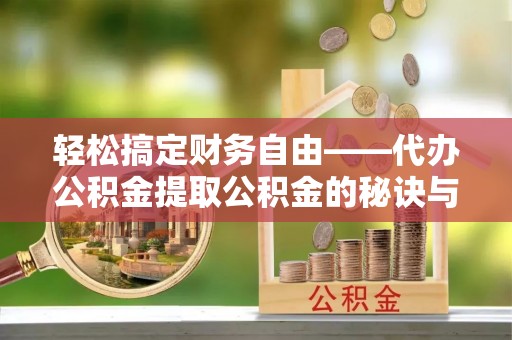 澄江轻松搞定财务自由——代办公积金提取公积金的秘诀与技巧