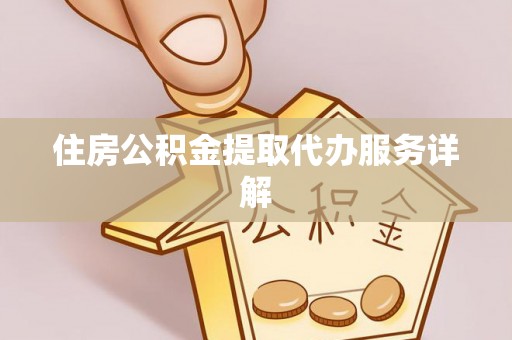 澄江住房公积金提取代办服务详解