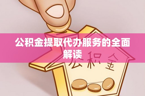 澄江公积金提取代办服务的全面解读