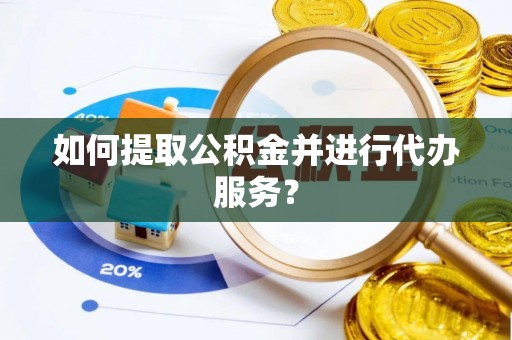 澄江如何提取公积金并进行代办服务？