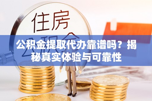 澄江公积金提取代办靠谱吗？揭秘真实体验与可靠性
