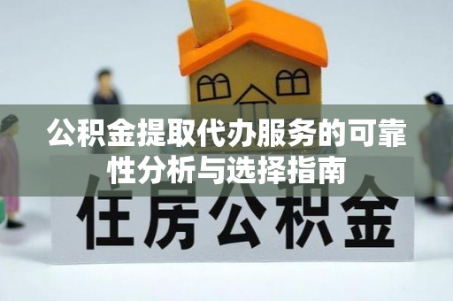 澄江公积金提取代办服务的可靠性分析与选择指南