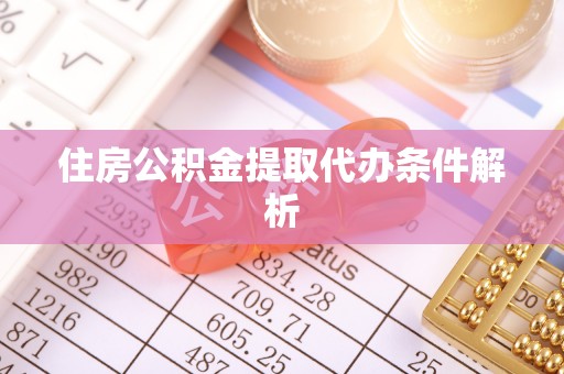 澄江住房公积金提取代办条件解析