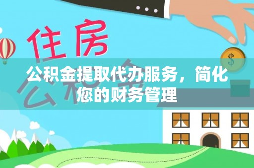 澄江公积金提取代办服务，简化您的财务管理