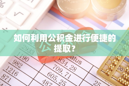 澄江如何利用公积金进行便捷的提取？