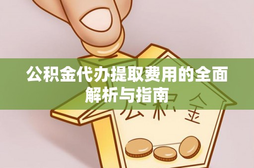 澄江公积金代办提取费用的全面解析与指南