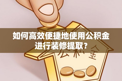 澄江如何高效便捷地使用公积金进行装修提取？