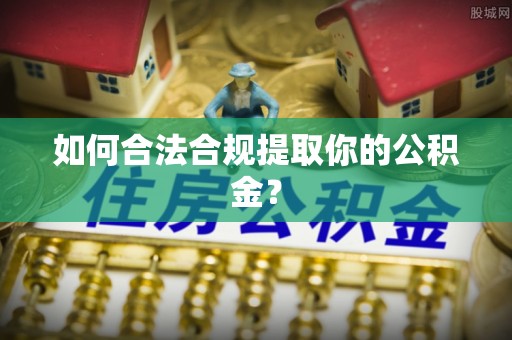澄江如何合法合规提取你的公积金？