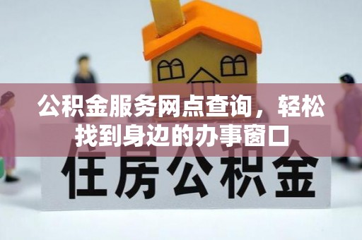澄江公积金服务网点查询，轻松找到身边的办事窗口